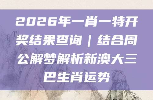 2026年一肖一特开奖结果查询｜结合周公解梦解析新澳大三巴生肖运势