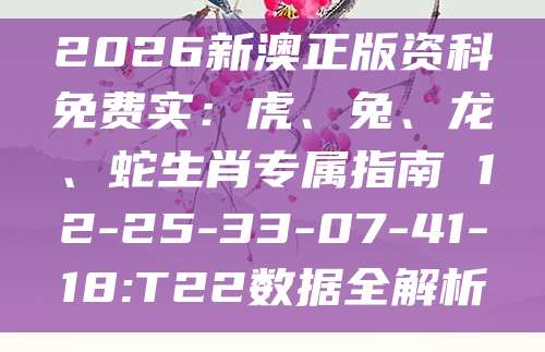 2026新澳正版资科免费实：虎、兔、龙、蛇生肖专属指南 12-25-33-07-41-18:T22数据全解析