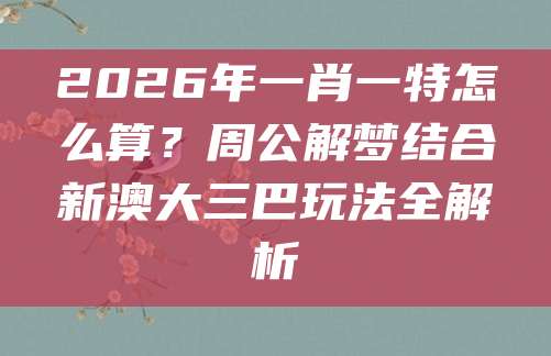 2026年一肖一特怎么算？周公解梦结合新澳大三巴玩法全解析