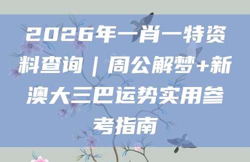 2026年一肖一特资料查询｜周公解梦+新澳大三巴运势实用参考指南