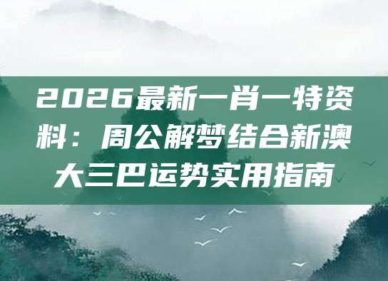 2026最新一肖一特资料：周公解梦结合新澳大三巴运势实用指南