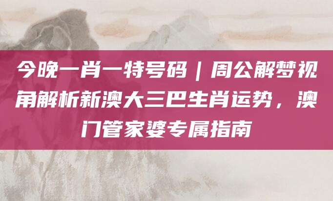 今晚一肖一特号码｜周公解梦视角解析新澳大三巴生肖运势，澳门管家婆专属指南