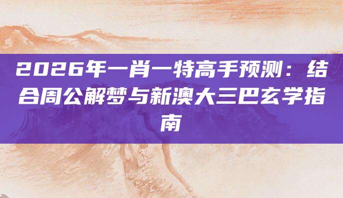 2026年一肖一特高手预测：结合周公解梦与新澳大三巴玄学指南