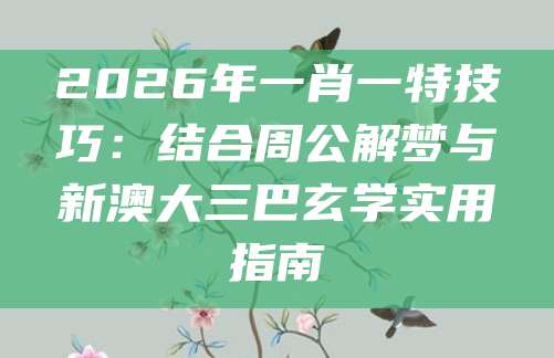 2026年一肖一特技巧：结合周公解梦与新澳大三巴玄学实用指南