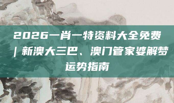2026一肖一特资料大全免费｜新澳大三巴、澳门管家婆解梦运势指南