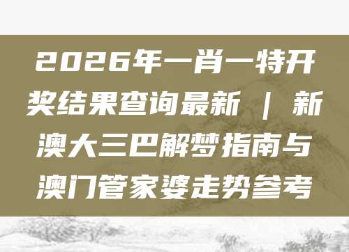 2026年一肖一特开奖结果查询最新 | 新澳大三巴解梦指南与澳门管家婆走势参考